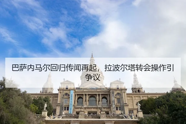 巴萨内马尔回归传闻再起，拉波尔塔转会操作引争议