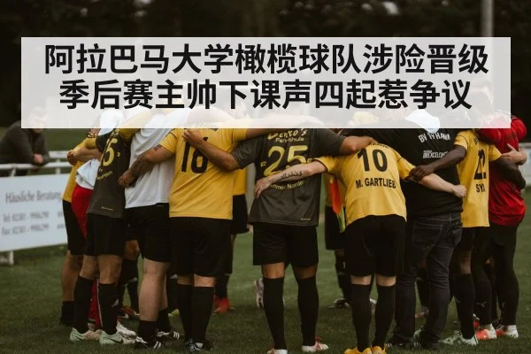 阿拉巴马大学橄榄球队涉险晋级季后赛主帅下课声四起惹争议