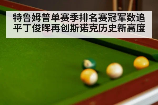 特鲁姆普单赛季排名赛冠军数追平丁俊晖再创斯诺克历史新高度