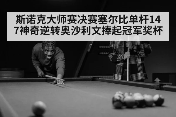斯诺克大师赛决赛塞尔比单杆147神奇逆转奥沙利文捧起冠军奖杯