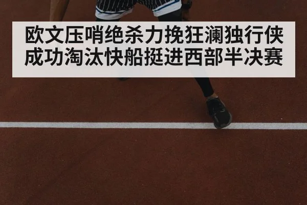 欧文压哨绝杀力挽狂澜独行侠成功淘汰快船挺进西部半决赛