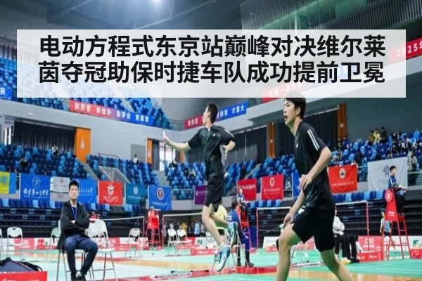 电动方程式东京站巅峰对决维尔莱茵夺冠助保时捷车队成功提前卫冕