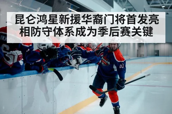 昆仑鸿星新援华裔门将首发亮相防守体系成为季后赛关键